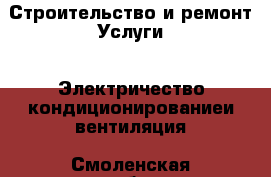 Строительство и ремонт Услуги - Электричество,кондиционированиеи вентиляция. Смоленская обл.,Десногорск г.